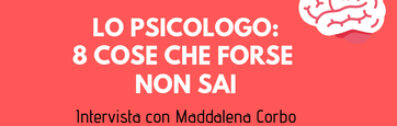 LO PSICOLOGO: 8 COSE CHE FORSE NON SAI. Intervista con Maddalena Corbo, psicologa e psicoterapeuta